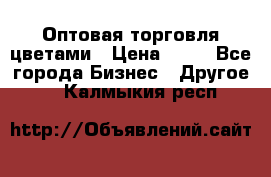 Оптовая торговля цветами › Цена ­ 25 - Все города Бизнес » Другое   . Калмыкия респ.